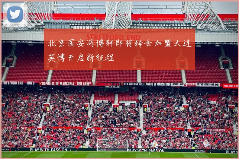 北京国安冯博轩即将转会加盟大连英博开启新征程
