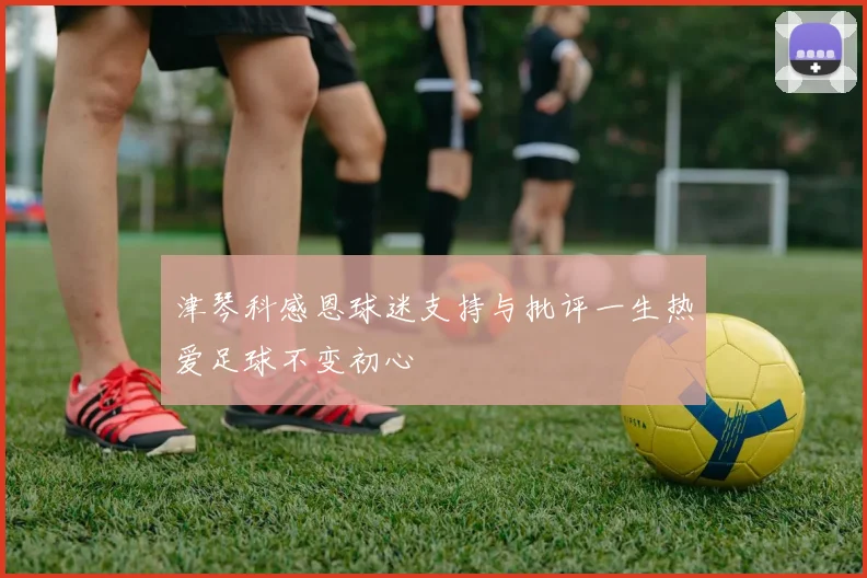 津琴科感恩球迷支持与批评一生热爱足球不变初心