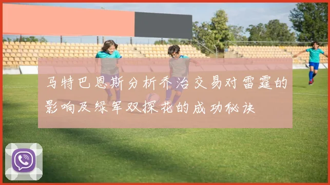 马特巴恩斯分析乔治交易对雷霆的影响及绿军双探花的成功秘诀