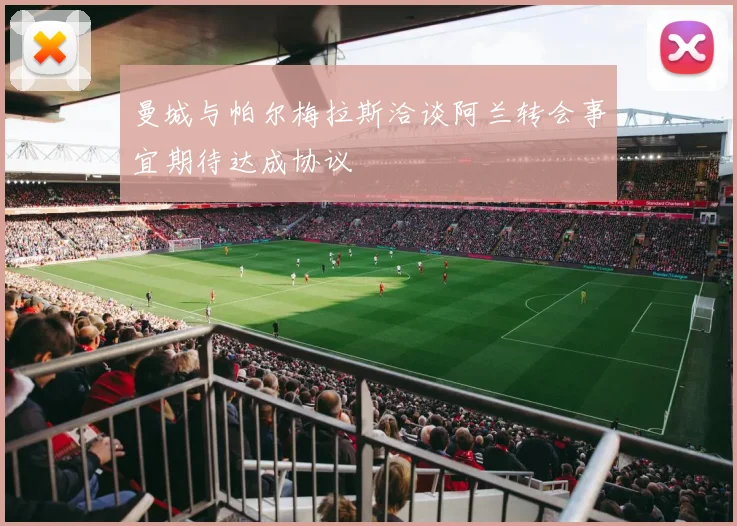 曼城与帕尔梅拉斯洽谈阿兰转会事宜期待达成协议