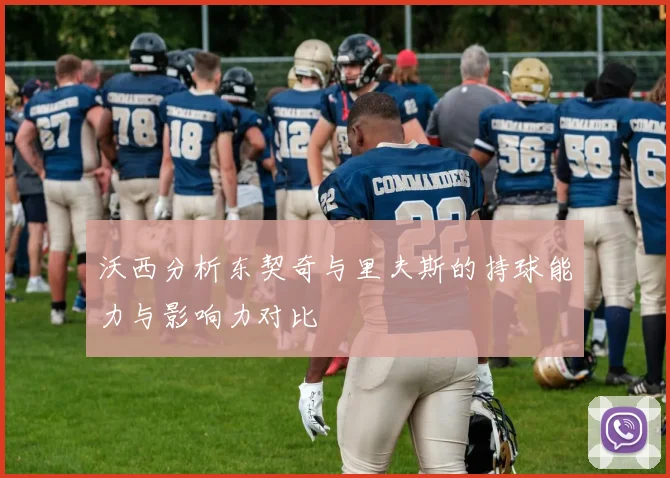 沃西分析东契奇与里夫斯的持球能力与影响力对比