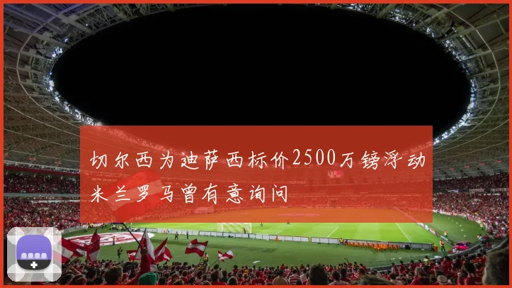 切尔西为迪萨西标价2500万镑浮动米兰罗马曾有意询问