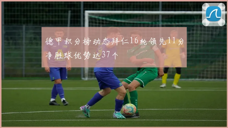 德甲积分榜动态拜仁16轮领先11分净胜球优势达37个