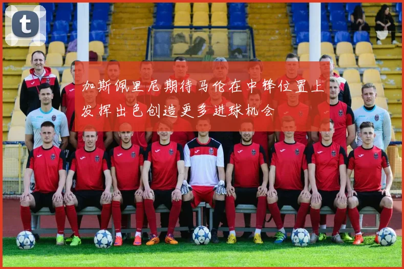 加斯佩里尼期待马伦在中锋位置上发挥出色创造更多进球机会