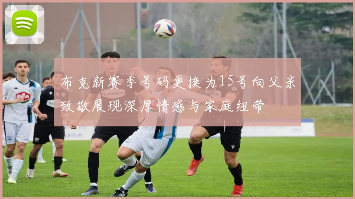 布克新赛季号码更换为15号向父亲致敬展现深厚情感与家庭纽带