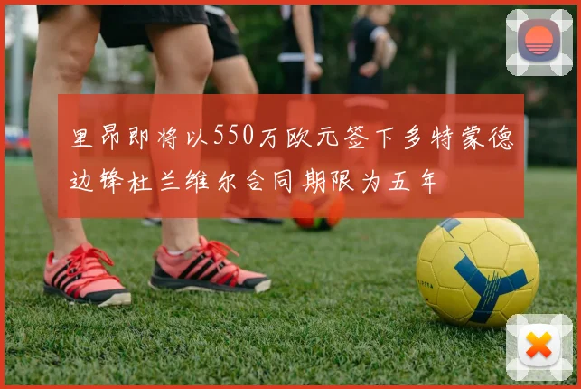 里昂即将以550万欧元签下多特蒙德边锋杜兰维尔合同期限为五年