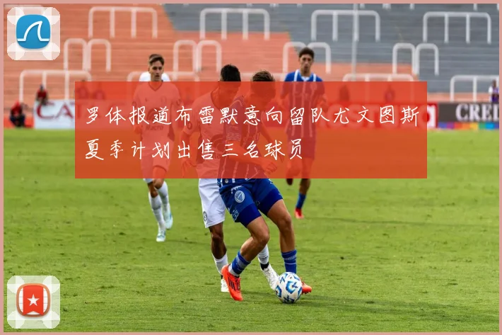 罗体报道布雷默意向留队尤文图斯夏季计划出售三名球员