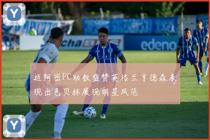 迈阿密FC助教盛赞英格兰亨德森表现出色贝林展现明星风范