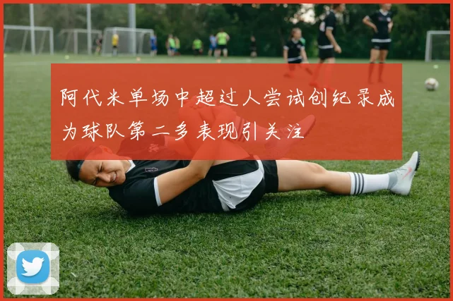 阿代米单场中超过人尝试创纪录成为球队第二多表现引关注