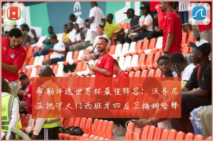 希勒评选世界杯最佳阵容：沃齐尼亚把守大门西班牙四后卫梅姆哈锋线领衔